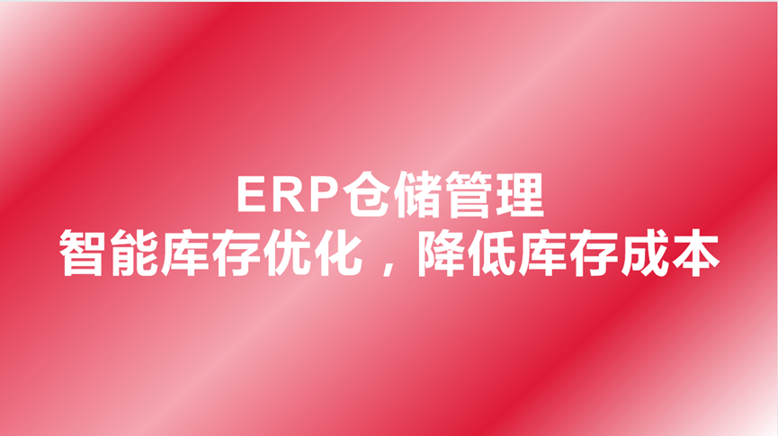 ERP仓储管理-智能库存优化，降低库存成本