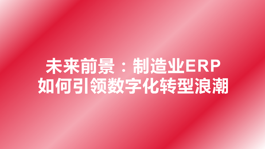 未来前景：制造业ERP如何引领数字化转型浪潮